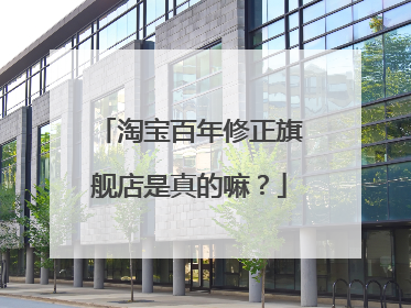 淘宝百年修正旗舰店是真的嘛？