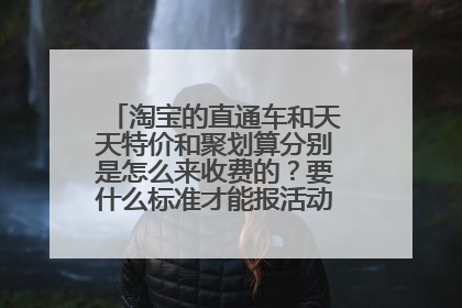 淘宝的直通车和天天特价和聚划算分别是怎么来收费的?要什么标准才能报活动,详细点、谢谢!