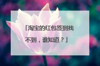 淘宝的红包签到找不到，谁知道？