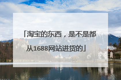 淘宝的东西,是不是都从1688网站进货的