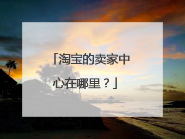 淘宝的卖家中心在哪里?