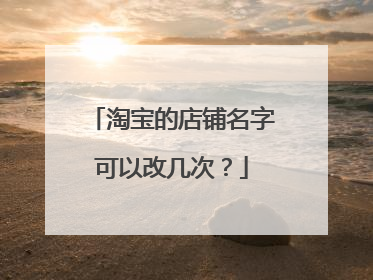 淘宝的店铺名字可以改几次?