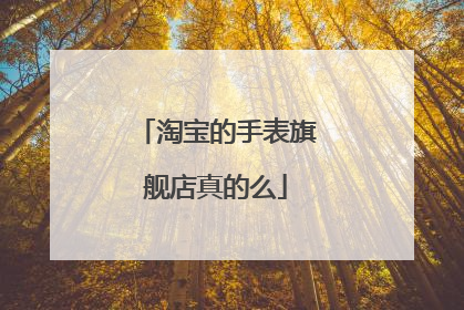 淘宝的手表旗舰店真的么