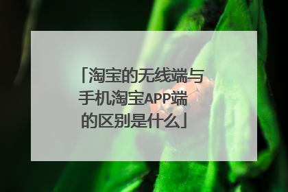 淘宝的无线端与手机淘宝APP端的区别是什么