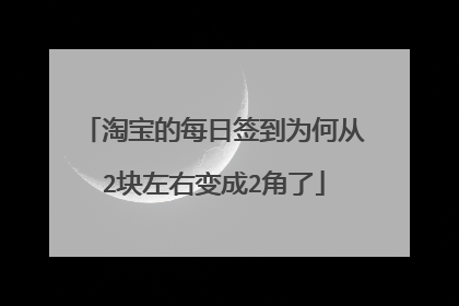 淘宝的每日签到为何从2块左右变成2角了