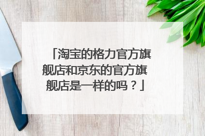淘宝的格力官方旗舰店和京东的官方旗舰店是一样的吗?