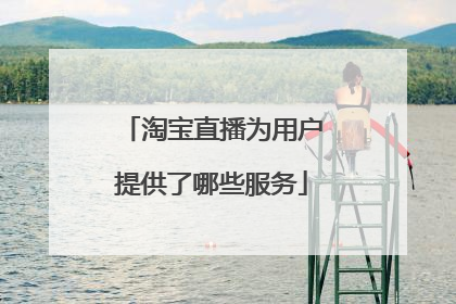 淘宝直播为用户提供了哪些服务