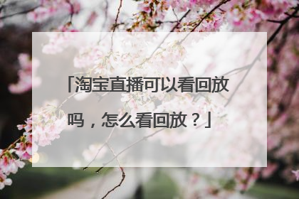 淘宝直播可以看回放吗,怎么看回放?