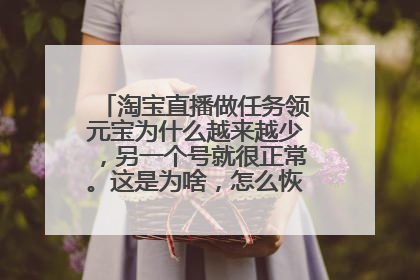 淘宝直播做任务领元宝为什么越来越少,另一个号就很正常。这是为啥,怎么恢复正常呢?