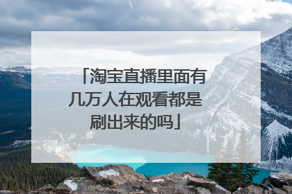 淘宝直播里面有几万人在观看都是刷出来的吗