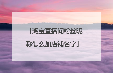 淘宝直播间粉丝昵称怎么加店铺名字