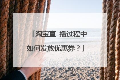 淘宝直 播过程中如何发放优惠券？