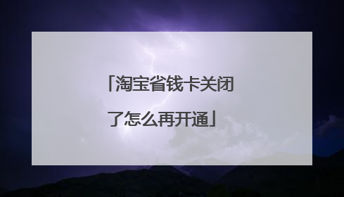 淘宝省钱卡关闭了怎么再开通