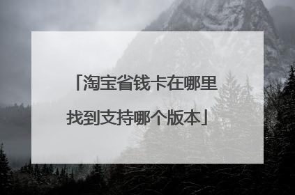 淘宝省钱卡在哪里找到支持哪个版本
