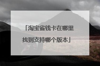 淘宝省钱卡在哪里找到支持哪个版本
