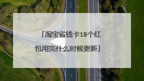淘宝省钱卡18个红包用完什么时候更新