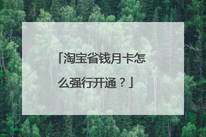 淘宝省钱月卡怎么强行开通?