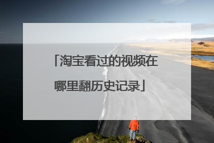 淘宝看过的视频在哪里翻历史记录