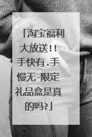 淘宝福利大放送!!手快有.手慢无-限定礼品盒是真的吗?