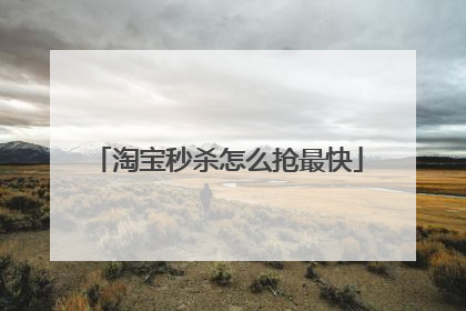 淘宝秒杀怎么抢最快