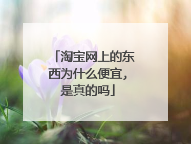 淘宝网上的东西为什么便宜,是真的吗
