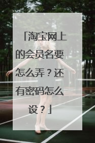 淘宝网上的会员名要怎么弄？还有密码怎么设？