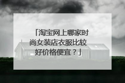 淘宝网上哪家时尚女装店衣服比较好价格便宜?