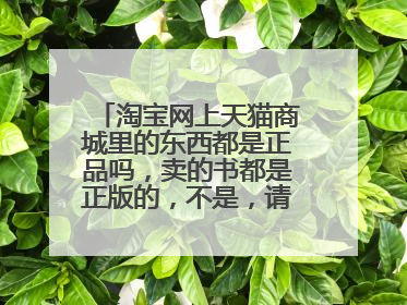 淘宝网上天猫商城里的东西都是正品吗,卖的书都是正版的,不是,请推荐几家正版书店,谢谢