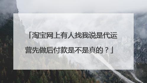 淘宝网上有人找我说是代运营先做后付款是不是真的？