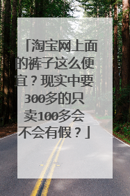 淘宝网上面的裤子这么便宜？现实中要300多的只卖100多会不会有假？