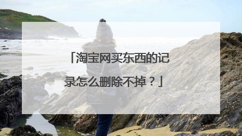 淘宝网买东西的记录怎么删除不掉？