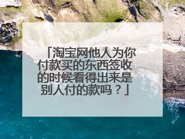 淘宝网他人为你付款买的东西签收的时候看得出来是别人付的款吗？