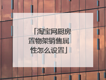 淘宝网厨房置物架销售属性怎么设置