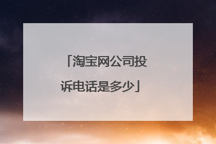 淘宝网公司投诉电话是多少