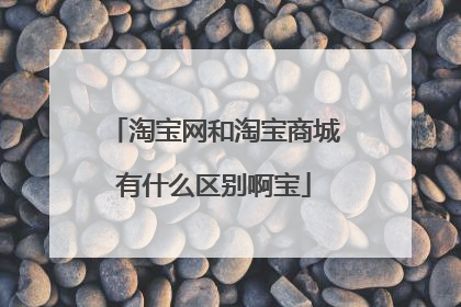 淘宝网和淘宝商城有什么区别啊宝