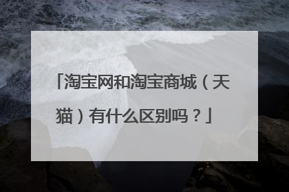 淘宝网和淘宝商城(天猫)有什么区别吗?