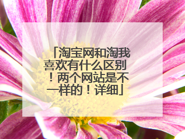 淘宝网和淘我喜欢有什么区别！两个网站是不一样的！详细