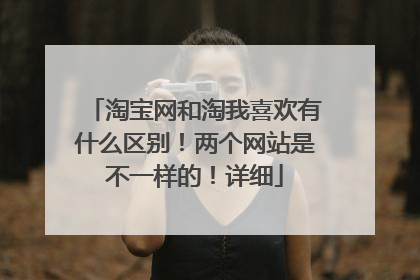 淘宝网和淘我喜欢有什么区别！两个网站是不一样的！详细