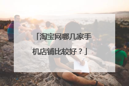 淘宝网哪几家手机店铺比较好?