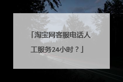 淘宝网客服电话人工服务24小时?