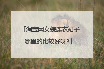 淘宝网女装连衣裙子哪里的比较好呀?