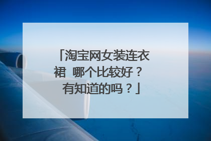淘宝网女装连衣裙 哪个比较好? 有知道的吗?