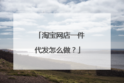 淘宝网店一件代发怎么做?