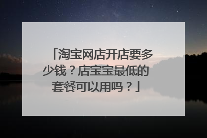 淘宝网店开店要多少钱?店宝宝最低的套餐可以用吗?