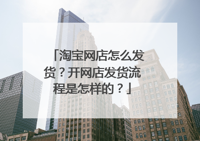 淘宝网店怎么发货?开网店发货流程是怎样的?