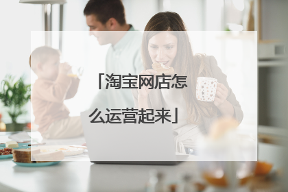 淘宝网店怎么运营起来