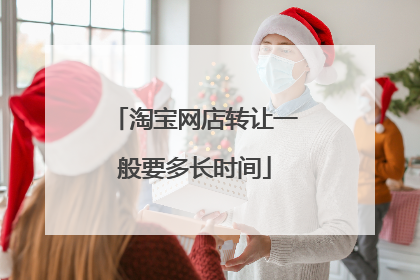 淘宝网店转让一般要多长时间