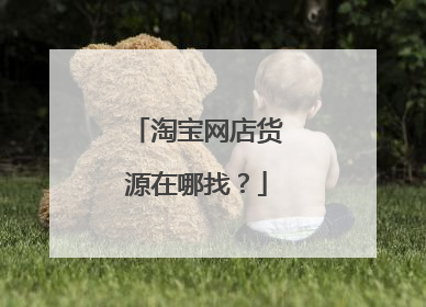 淘宝网店货源在哪找?
