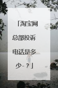 淘宝网总部投诉电话是多少-?