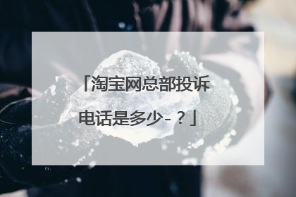淘宝网总部投诉电话是多少-?